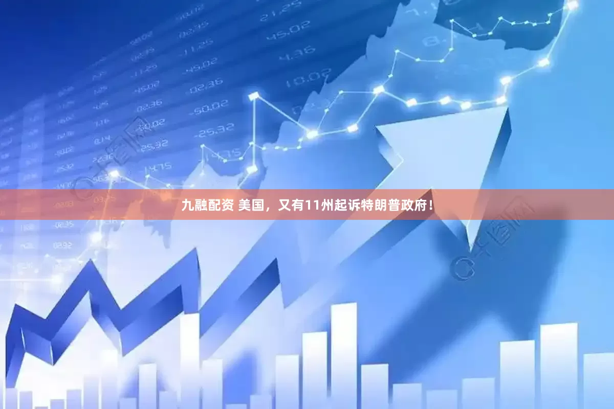 九融配资 美国，又有11州起诉特朗普政府！