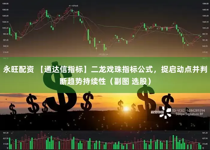 永旺配资 【通达信指标】二龙戏珠指标公式，捉启动点并判断趋势持续性（副图 选股）