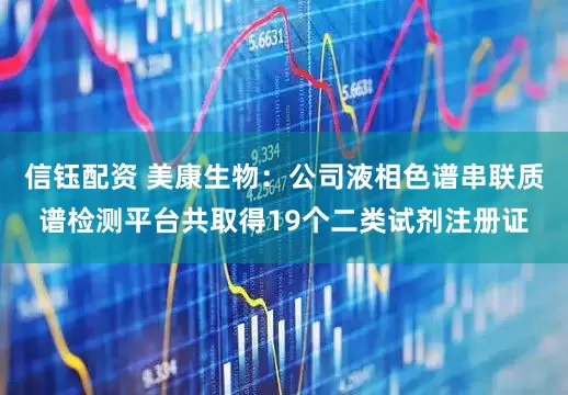 信钰配资 美康生物：公司液相色谱串联质谱检测平台共取得19个二类试剂注册证
