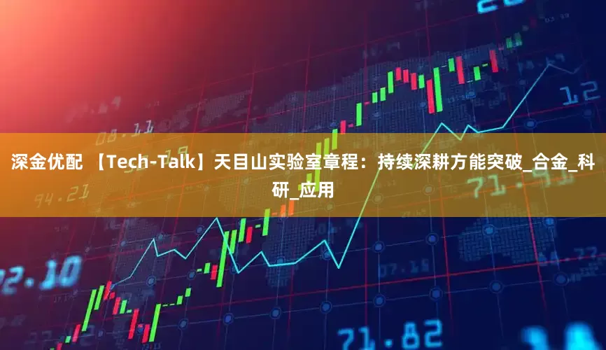 深金优配 【Tech-Talk】天目山实验室章程：持续深耕方能突破_合金_科研_应用