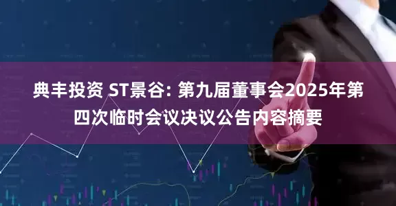 典丰投资 ST景谷: 第九届董事会2025年第四次临时会议决议公告内容摘要