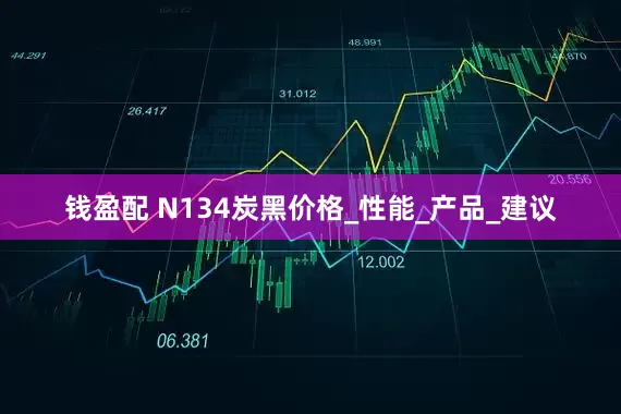 钱盈配 N134炭黑价格_性能_产品_建议