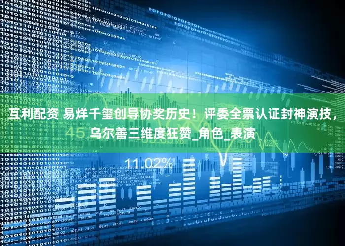 互利配资 易烊千玺创导协奖历史！评委全票认证封神演技，乌尔善三维度狂赞_角色_表演