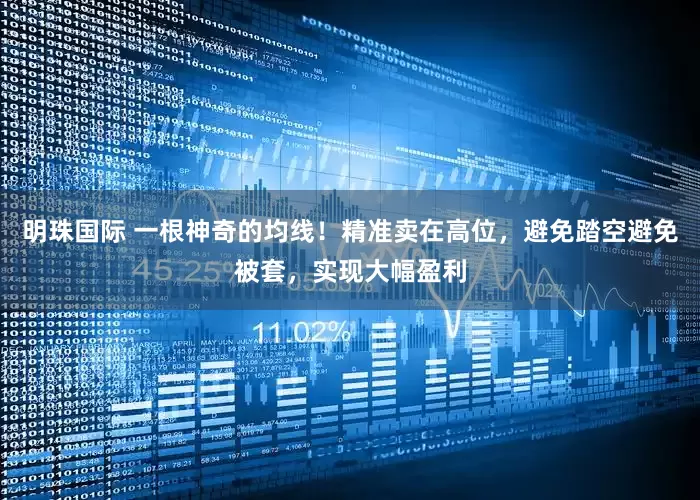 明珠国际 一根神奇的均线！精准卖在高位，避免踏空避免被套，实现大幅盈利