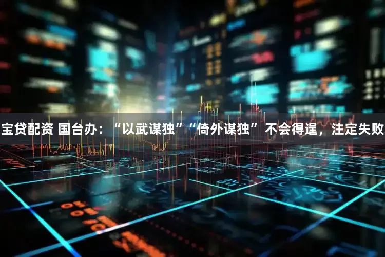 宝贷配资 国台办：“以武谋独”“倚外谋独” 不会得逞，注定失败