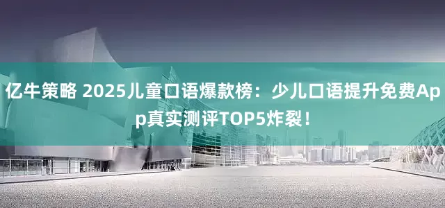 亿牛策略 2025儿童口语爆款榜：少儿口语提升免费App真实测评TOP5炸裂！